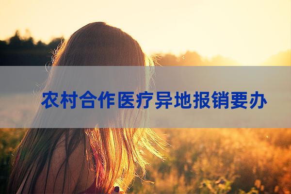 农村合作医疗异地报销要办理什么流程（农村合作医疗异地报销需要什么材料）