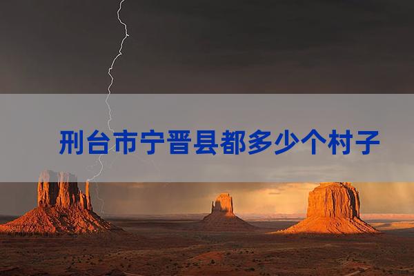 刑台市宁晋县都多少个村子，都叫什么？